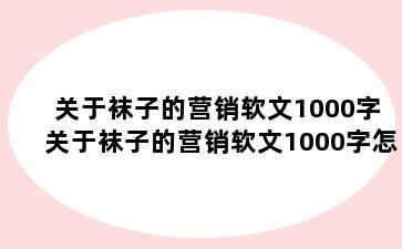 关于袜子的营销软文1000字 关于袜子的营销软文1000字怎么写